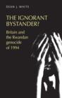 The Ignorant Bystander? : Britain and the Rwandan Genocide of 1994 - Book