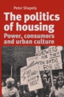 The Politics of Housing : Power, Consumers and Urban Culture - Book