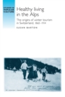 Healthy Living in the Alps : The Origins of Winter Tourism in Switzerland, 1860-1914 - Book