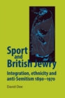 Sport and British Jewry : Integration, Ethnicity and Anti-Semitism, 1890-1970 - Book