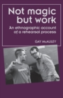 Not Magic but Work : An Ethnographic Account of a Rehearsal Process - Book