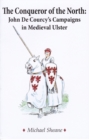 The Conqueror of the North : John de Courcy's Campaigns in Medieval Ulster - Book