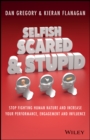 Selfish, Scared and Stupid : Stop Fighting Human Nature And Increase Your Performance, Engagement And Influence - eBook