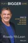 Play a Bigger Game : How to Achieve More, Be More, Do More, Have More - Book