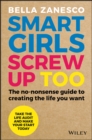 Smart Girls Screw Up Too : The No-Nonsense Guide to Creating The Life You Want - eBook