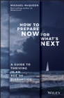How to Prepare Now for What's Next : A Guide to Thriving in an Age of Disruption - eBook
