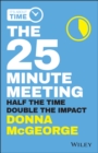 The 25 Minute Meeting : Half the Time, Double the Impact - Book