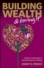 Building Wealth and Loving It : A Down-to-Earth Guide to Personal Finance and Investing - Jimmy B. Prince