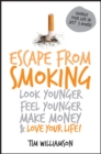 Escape from Smoking : Look Younger, Feel Younger, Make Money and Love Your Life! - Tim Williamson