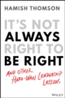 It's Not Always Right to Be Right : And Other Hard-Won Leadership Lessons - Book