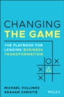 Changing the Game : The Playbook for Leading Business Transformation - Book