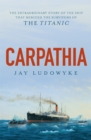 Carpathia : The extraordinary story of the ship that rescued the survivors of the Titanic - Book