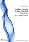 Produce Complex Desktop Published Documents : Microsoft Publisher 2013 - Book