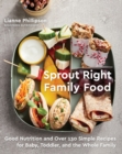 Sprout Right Family Food : Good Nutrition and Over 130 Simple Recipes for Baby, Toddler, and the Whole Family - Book