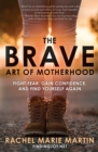 The Brave Art of Motherhood: Fight Fear, Gain Confidence and Find Yourself Again - Book