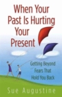 When Your Past Is Hurting Your Present : Getting Beyond Fears That Hold You Back - Book