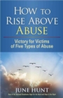 How to Rise Above Abuse : Victory for Victims of Five Types of Abuse - Book