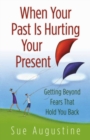 When Your Past Is Hurting Your Present : Getting Beyond  Fears That Hold You Back - eBook