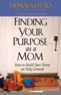 Finding Your Purpose as a Mom : How to Build Your Home on Holy Ground - eBook