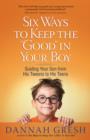 Six Ways to Keep the "Good" in Your Boy : Guiding Your Son from His Tweens to His Teens - Book