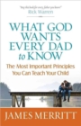What God Wants Every Dad to Know : The Most Important Principles You Can Teach Your Child - Book