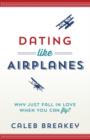Dating Like Airplanes : Why Just Fall in Love When You Can Fly? - Book
