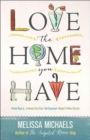 Love the Home You Have : Simple Ways to...Embrace Your Style *Get Organized *Delight in Where You Are - Book