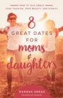 8 Great Dates for Moms and Daughters : How to Talk About Cool Fashion, True Beauty, and Dignity - eBook