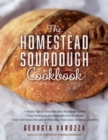 The Homestead Sourdough Cookbook : • Helpful Tips to Create the Best Sourdough Starter • Easy Techniques for Successful Artisan Breads • Over 100 Simple Recipes for Pancakes, Pizza Crust, Brownies, an - Book