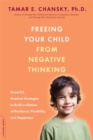 Freeing Your Child from Negative Thinking : Powerful, Practical Strategies to Build a Lifetime of Resilience, Flexibility, and Happiness - Book