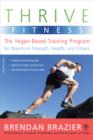 Thrive Fitness : The Vegan-Based Training Program for Maximum Strength, Health, and Fitness - Book