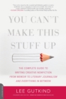 You Can't Make This Stuff Up : The Complete Guide to Writing Creative Nonfiction--from Memoir to Literary Journalism and Everything in Between - Book