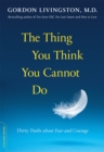 The Thing You Think You Cannot Do : Thirty Truths about Fear and Courage - Book