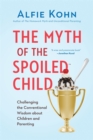 The Myth of the Spoiled Child : Challenging the Conventional Wisdom about Children and Parenting - Book