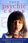 Your Psychic Child : How to Raise Intuitive and Spiritually Gifted Kids of All Ages - Book