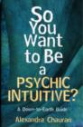So You Want to be a Psychic Intuitive? : A Down-to-Earth Guide - Book