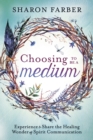 Choosing to be a Medium : Experience and Share the Healing Wonder of Spirit Communication - Book