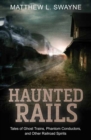 Haunted Rails : Tales of Ghost Trains, Phantom Conductors, and Other Railroad Spirits - Book