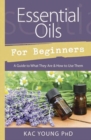 Essential Oils for Beginners : Guide to What They Are and How to Use Them - Book