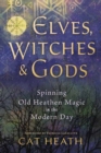 Elves, Witches and Gods : Spinning Old Heathen Magic in the Modern Day - Book