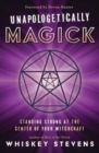 Unapologetically Magick : Standing Strong at the Center of Your Witchcraft - Book