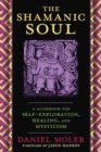 The Shamanic Soul : A Guidebook for Self-Exploration, Healing, and Mysticism - Book