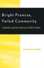 Bright Promise, Failed Community : Catholics and the American Public Order - Book