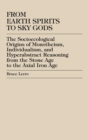 From Earth Spirits to Sky Gods : The Socioecological Origins of Monotheism, Individualism, and Hyper-Abstract Reasoning, From the Stone Age to the Axial Iron Age - Book