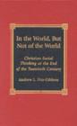 In the World, But Not of the World : Christian Social Thinking at the End of the Twentieth Century - Book