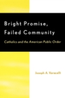 Bright Promise, Failed Community : Catholics and the American Public Order - Book