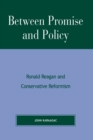 Between Promise and Policy : Ronald Reagan and Conservative Reformism - Book