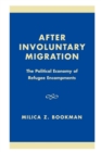 After Involuntary Migration : The Political Economy of Refugee Encampments - Book