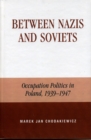 Between Nazis and Soviets : Occupation Politics in Poland, 1939-1947 - Book
