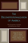 The Deconstitutionalization of America : The Forgotten Frailties of Democratic Rule - Book